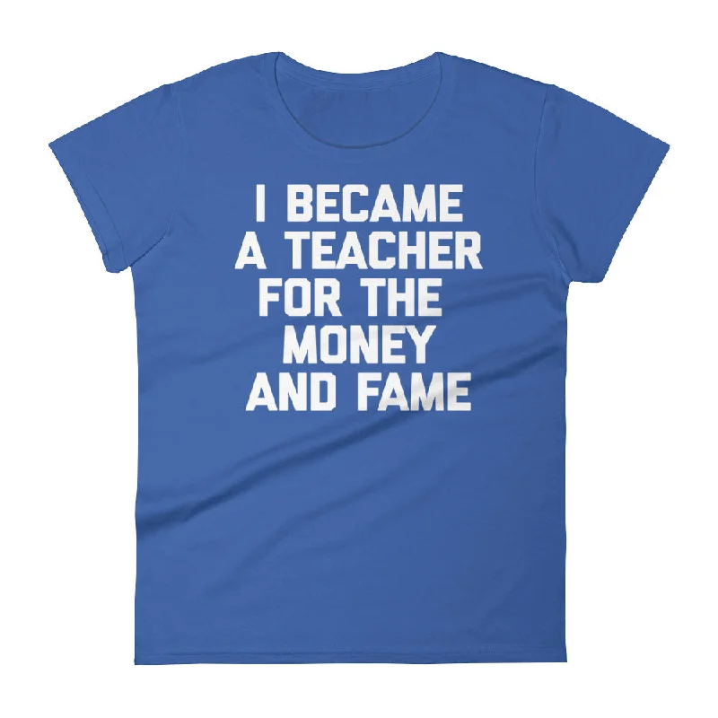 I Became A Teacher For The Money & Fame T-Shirt (Womens) Nylon Fabric Polyester Fabric Spandex Fabric I Became A Teacher For The Money & Fame T-Shirt (Womens) Nylon Fabric Polyester Fabric Spandex Fabric